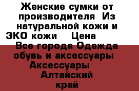 Женские сумки от производителя. Из натуральной кожи и ЭКО кожи. › Цена ­ 1 000 - Все города Одежда, обувь и аксессуары » Аксессуары   . Алтайский край